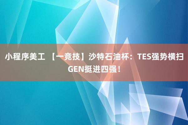 小程序美工 【一竞技】沙特石油杯：TES强势横扫GEN挺进四强！