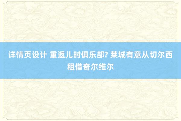 详情页设计 重返儿时俱乐部? 莱城有意从切尔西租借奇尔维尔