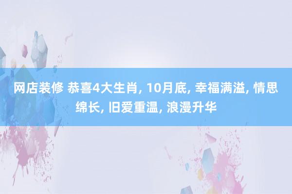 网店装修 恭喜4大生肖, 10月底, 幸福满溢, 情思绵长, 旧爱重温, 浪漫升华