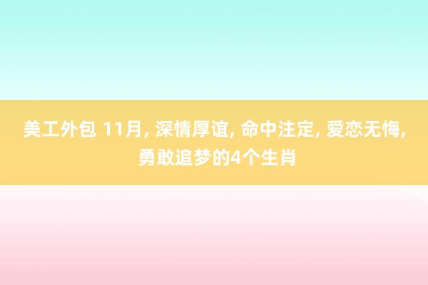 美工外包 11月, 深情厚谊, 命中注定, 爱恋无悔, 勇敢追梦的4个生肖