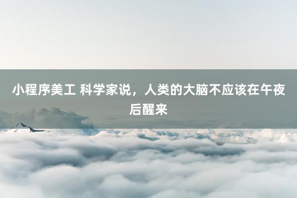 小程序美工 科学家说，人类的大脑不应该在午夜后醒来