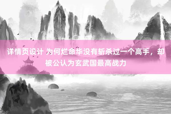 详情页设计 为何烂命华没有斩杀过一个高手，却被公认为玄武国最高战力