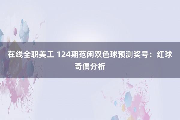 在线全职美工 124期范闲双色球预测奖号：红球奇偶分析